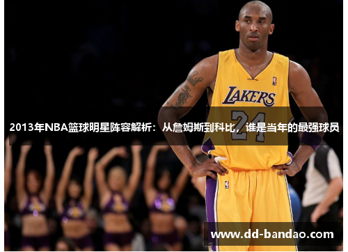 2013年NBA篮球明星阵容解析：从詹姆斯到科比，谁是当年的最强球员